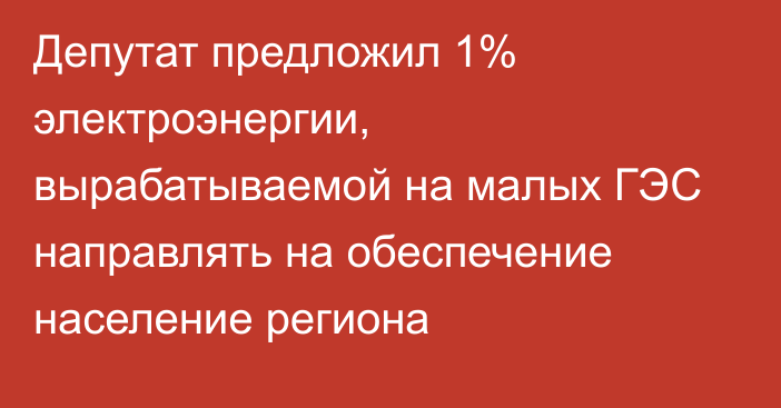 Депутат предложил 1% электроэнергии, вырабатываемой на малых ГЭС направлять на обеспечение население региона