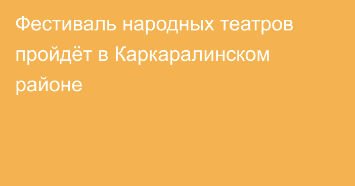 Фестиваль народных театров пройдёт в Каркаралинском районе