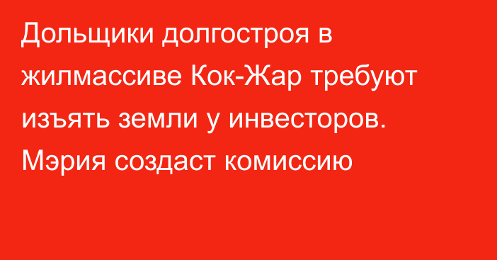 Дольщики долгостроя в жилмассиве Кок-Жар требуют изъять земли у инвесторов. Мэрия создаст комиссию