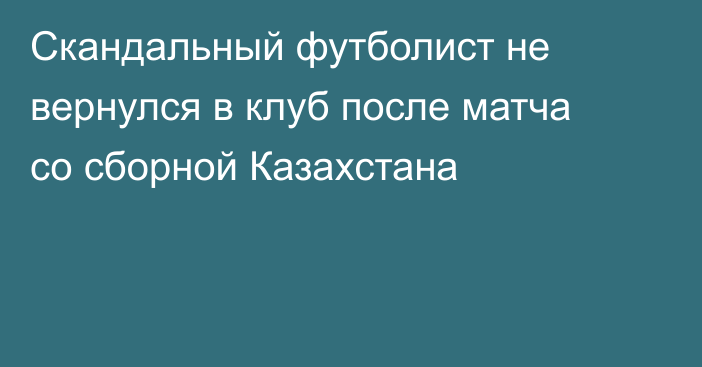 Скандальный футболист не вернулся в клуб после матча со сборной Казахстана