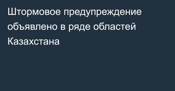 Штормовое предупреждение объявлено в ряде областей Казахстана