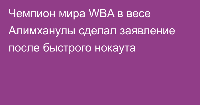 Чемпион мира WBA в весе Алимханулы сделал заявление после быстрого нокаута