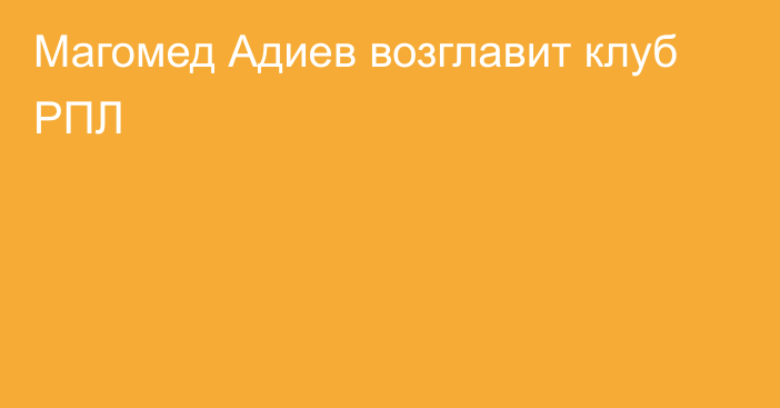 Магомед Адиев возглавит клуб РПЛ