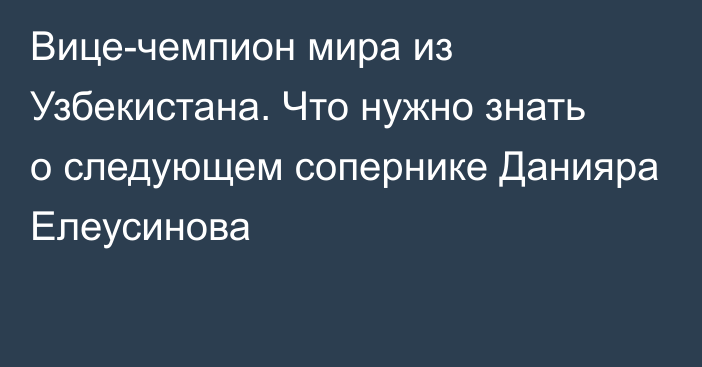 Вице-чемпион мира из Узбекистана. Что нужно знать о следующем сопернике Данияра Елеусинова