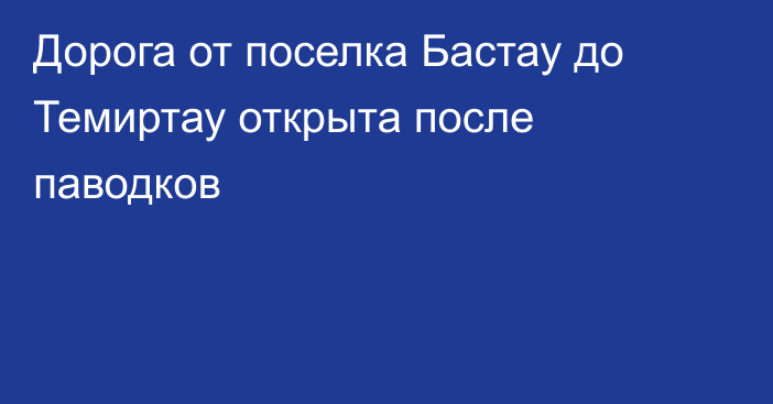 Дорога от поселка Бастау до Темиртау открыта после паводков