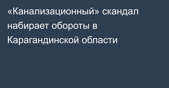 «Канализационный» скандал набирает обороты в Карагандинской области