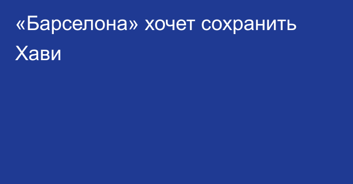 «Барселона» хочет сохранить Хави