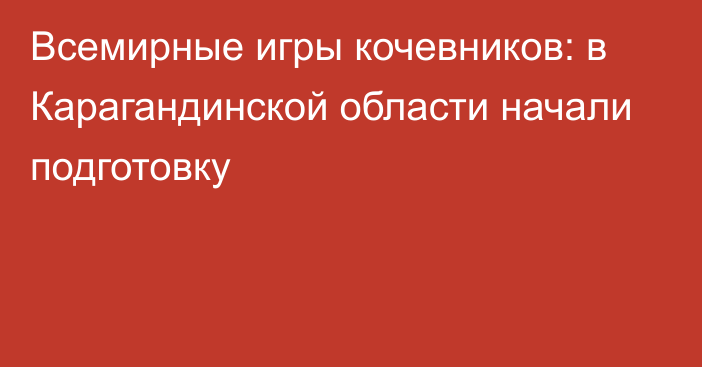 Всемирные игры кочевников: в Карагандинской области начали подготовку