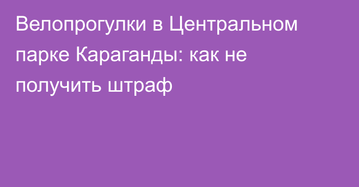 Велопрогулки в Центральном парке Караганды: как не получить штраф