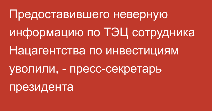 Предоставившего неверную информацию по ТЭЦ сотрудника Нацагентства по инвестициям уволили, - пресс-секретарь президента