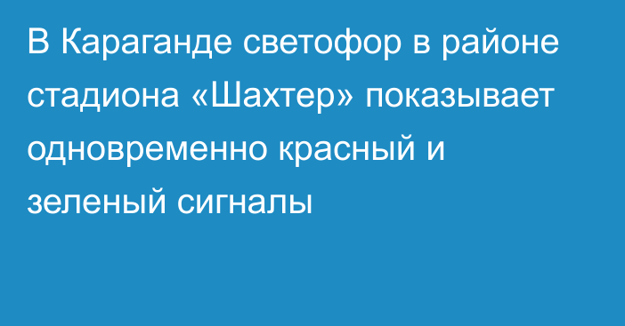 В Караганде светофор в районе стадиона «Шахтер» показывает одновременно красный и зеленый сигналы