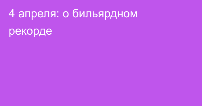 4 апреля: о бильярдном рекорде