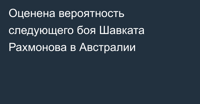 Оценена вероятность следующего боя Шавката Рахмонова в Австралии