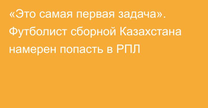 «Это самая первая задача». Футболист сборной Казахстана намерен попасть в РПЛ