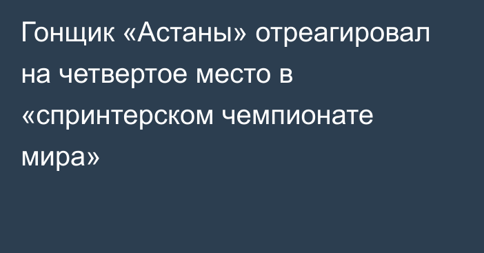 Гонщик «Астаны» отреагировал на четвертое место в «спринтерском чемпионате мира»