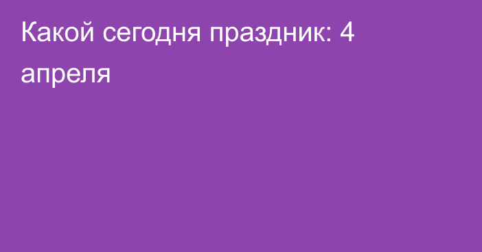 Какой сегодня праздник: 4 апреля