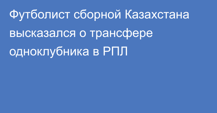 Футболист сборной Казахстана высказался о трансфере одноклубника в РПЛ