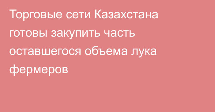 Торговые сети Казахстана готовы закупить часть оставшегося объема лука фермеров