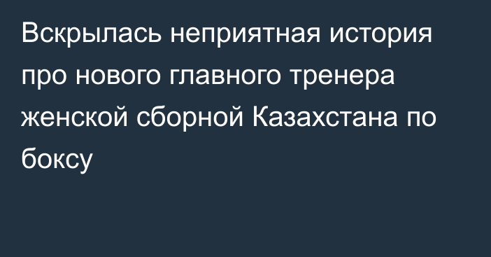 Вскрылась неприятная история про нового главного тренера женской сборной Казахстана по боксу