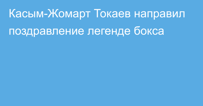 Касым-Жомарт Токаев направил поздравление легенде бокса