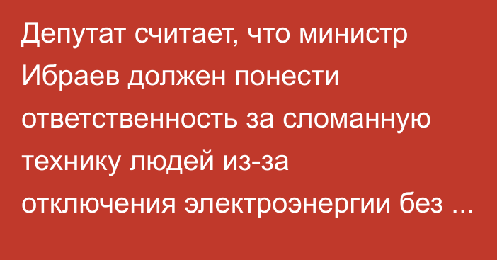 Депутат считает, что министр Ибраев должен понести ответственность за сломанную технику людей из-за отключения электроэнергии без предупреждения