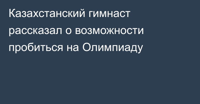 Казахстанский гимнаст рассказал о возможности пробиться на Олимпиаду