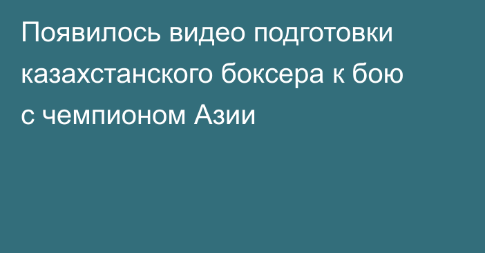 Появилось видео подготовки казахстанского боксера к бою с чемпионом Азии