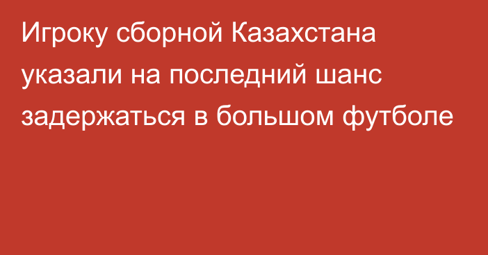 Игроку сборной Казахстана указали на последний шанс задержаться в большом футболе