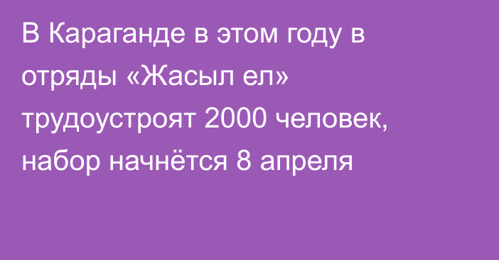 В Караганде в этом году в отряды «Жасыл ел» трудоустроят 2000 человек, набор начнётся 8 апреля