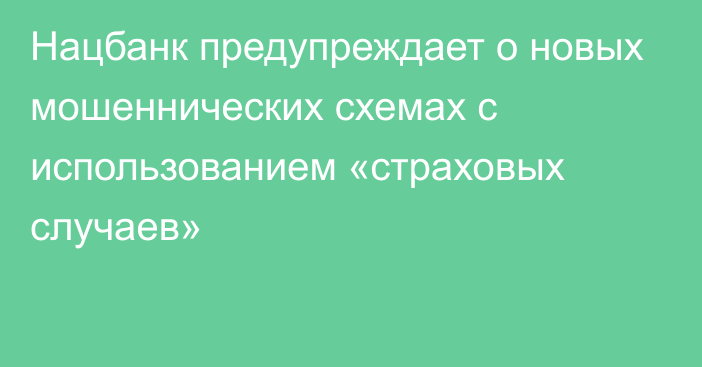 Нацбанк предупреждает о новых мошеннических схемах с использованием «страховых случаев»