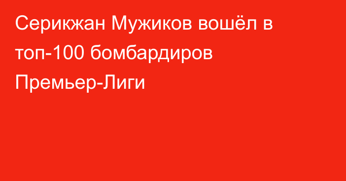 Серикжан Мужиков вошёл в топ-100 бомбардиров Премьер-Лиги