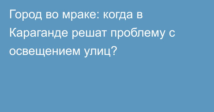 Город во мраке: когда в Караганде решат проблему с освещением улиц?