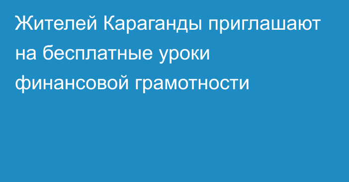 Жителей Караганды приглашают на бесплатные уроки финансовой грамотности