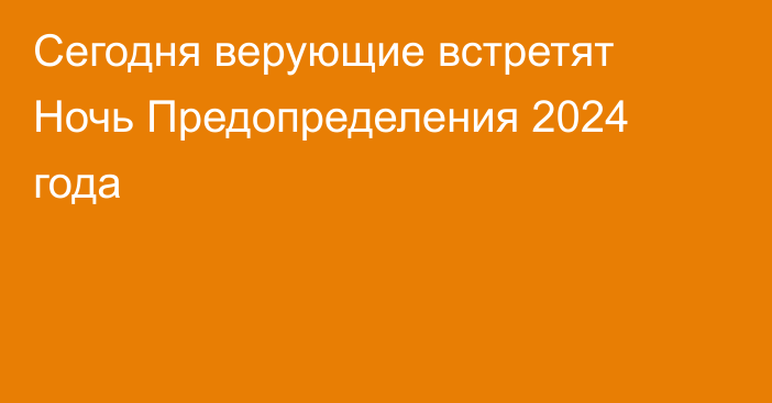 Сегодня верующие встретят Ночь Предопределения 2024 года