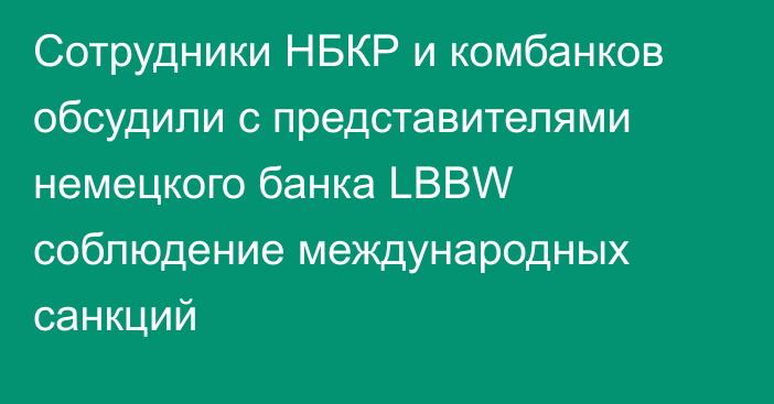 Сотрудники НБКР и комбанков обсудили с представителями немецкого банка LBBW соблюдение международных санкций