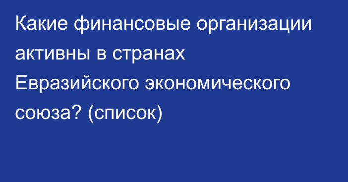 Какие финансовые организации активны в странах Евразийского экономического союза? (список)