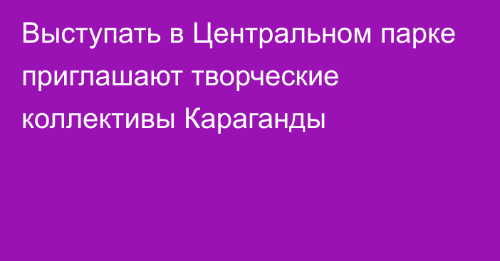 Выступать в Центральном парке приглашают творческие коллективы Караганды