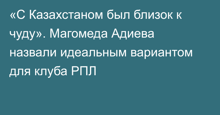 «С Казахстаном был близок к чуду». Магомеда Адиева назвали идеальным вариантом для клуба РПЛ