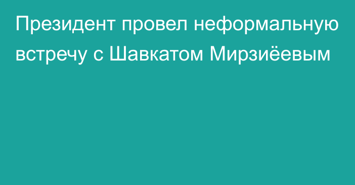 Президент провел неформальную встречу с Шавкатом Мирзиёевым