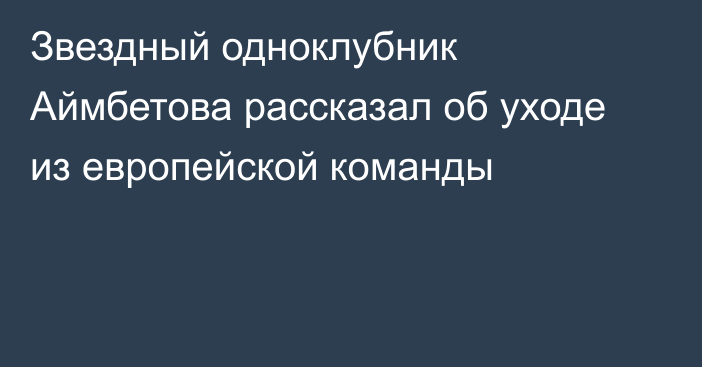 Звездный одноклубник Аймбетова рассказал об уходе из европейской команды