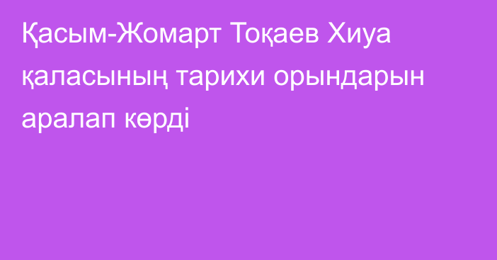 Қасым-Жомарт Тоқаев Хиуа қаласының тарихи орындарын аралап көрді