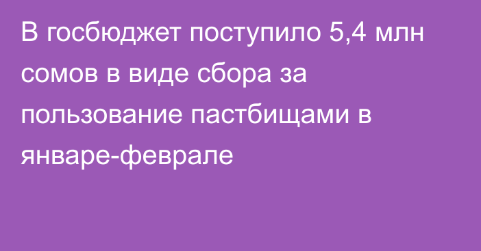 В госбюджет поступило 5,4 млн сомов в виде сбора за пользование пастбищами в январе-феврале