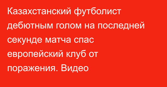 Казахстанский футболист дебютным голом на последней секунде матча спас европейский клуб от поражения. Видео