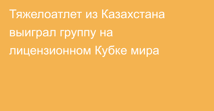 Тяжелоатлет из Казахстана выиграл группу на лицензионном Кубке мира