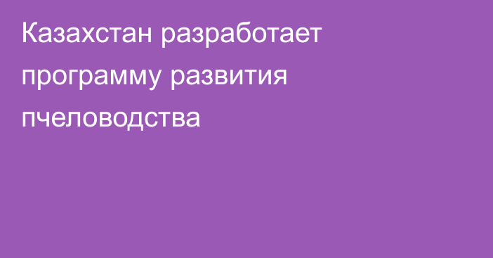 Казахстан разработает программу развития пчеловодства