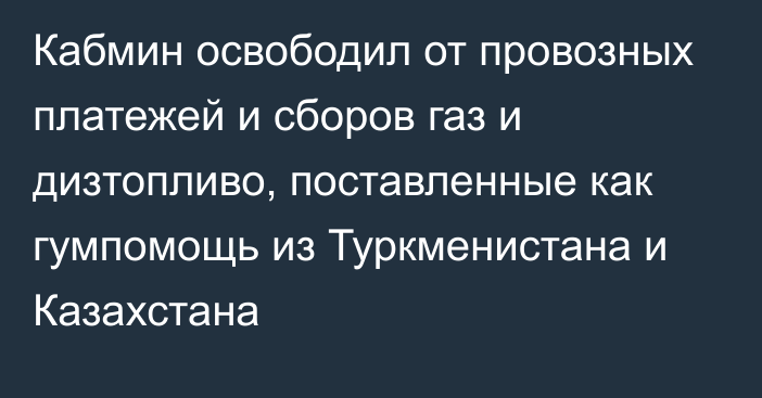 Кабмин освободил от провозных платежей и сборов  газ и дизтопливо, поставленные как гумпомощь из Туркменистана и Казахстана