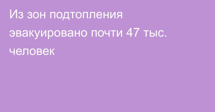 Из зон подтопления эвакуировано почти 47 тыс. человек