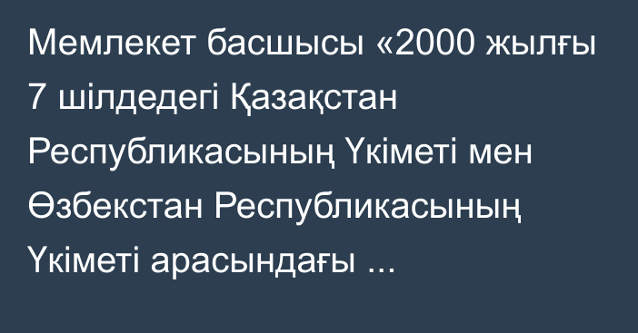 Мемлекет басшысы «2000 жылғы 7 шілдедегі Қазақстан Республикасының Үкіметі мен Өзбекстан Республикасының Үкіметі арасындағы Азаматтардың өзара сапарларының шарттары туралы келісімге өзгерістер енгізу туралы хаттаманы ратификациялау туралы» Қазақстан Республикасының Заңына қол қойды