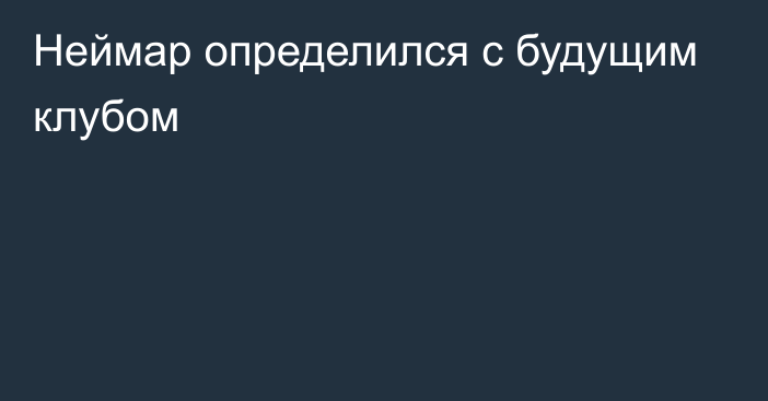 Неймар определился с будущим клубом