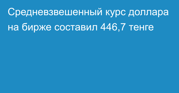 Средневзвешенный курс  доллара на бирже составил 446,7 тенге